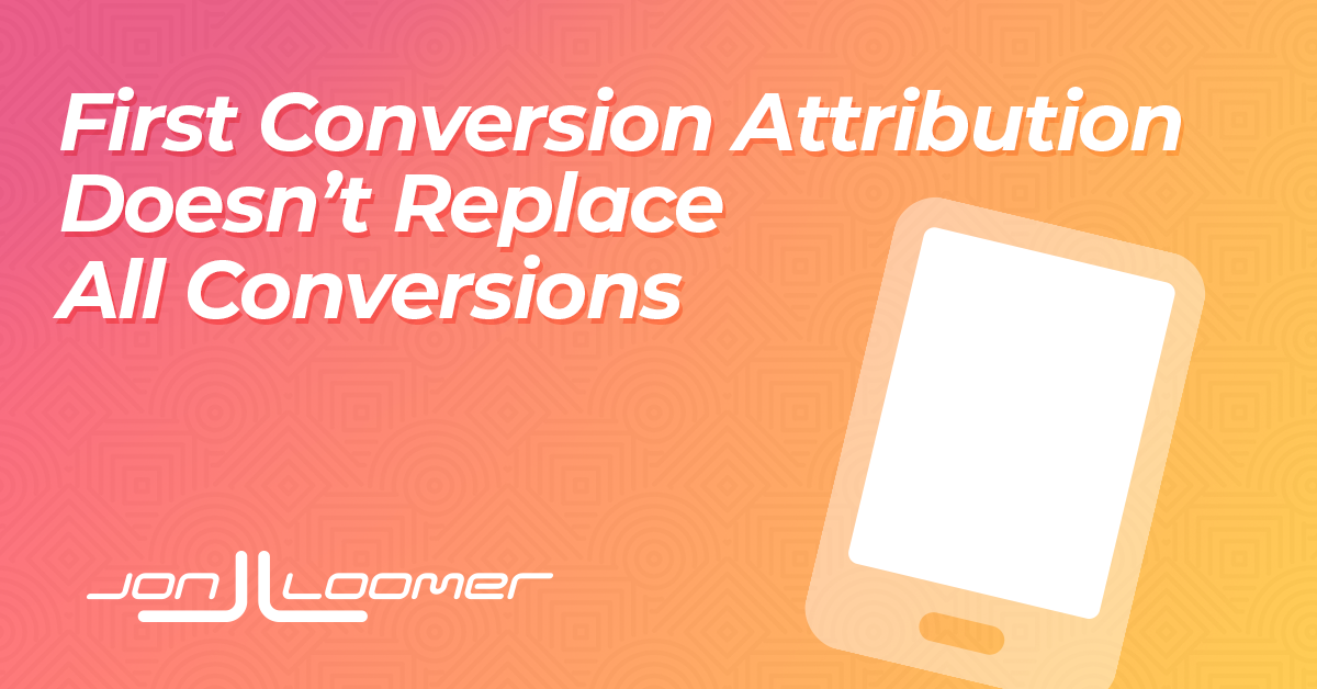 First Conversion Reporting Does not Substitute All Conversions